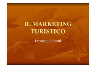 IL MARKETING
  TURISTICO
  Ermanno Bonomi
 
