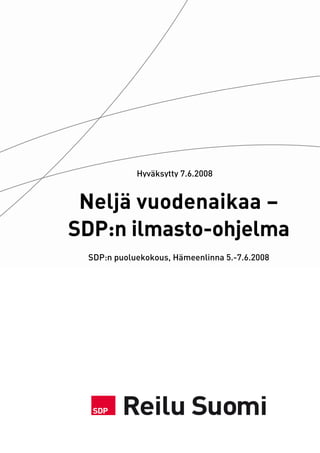 Hyväksytty 7.6.2008


 Neljä vuodenaikaa –
SDP:n ilmasto-ohjelma
 SDP:n puoluekokous, Hämeenlinna 5.-7.6.2008
 