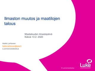 © Luonnonvarakeskus© Luonnonvarakeskus
Heikki Lehtonen
heikki.lehtonen@luke.fi
Luonnonvarakeskus
Ilmaston muutos ja maatilojen
talous
1 12.2.2020
Maatalouden ilmastopäivä
Kälviä 13.2. 2020
 