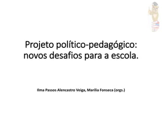Projeto político-pedagógico:
novos desafios para a escola.
Ilma Passos Alencastro Veiga, Marília Fonseca (orgs.)
 