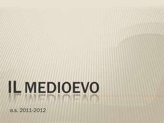 IL MEDIOEVO
a.s. 2011-2012
 