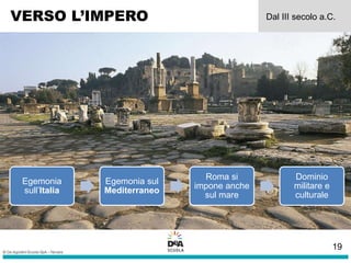 VERSO L’IMPERO Dal III secolo a.C.
Egemonia
sull’Italia
Egemonia sul
Mediterraneo
Roma si
impone anche
sul mare
Dominio
militare e
culturale
19
 