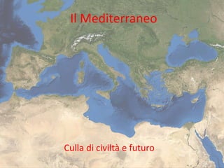 Il Mediterraneo
Culla di civiltà e futuro
 
