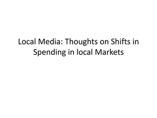 Local Media: Thoughts on Shifts in
    Spending in local Markets
 