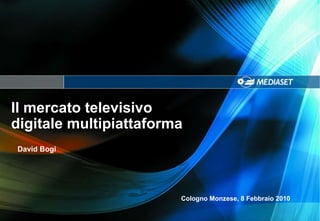 Il mercato televisivo  digitale multipiattaforma Cologno Monzese, 8 Febbraio 2010 David Bogi 