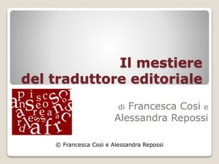 Il mestiere
del traduttore editoriale
di Francesca Cosi e
Alessandra Repossi
© Francesca Cosi e Alessandra Repossi
 