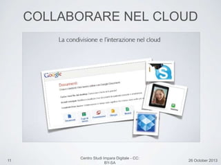 11 26 October 2013
Centro Studi Impara Digitale - CC:
BY-SA
COLLABORARE NEL CLOUD
 