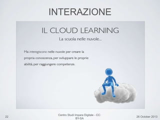 22 26 October 2013
Centro Studi Impara Digitale - CC:
BY-SA
INTERAZIONE
 