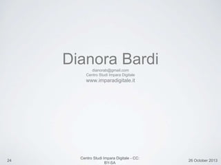 24 26 October 2013
Centro Studi Impara Digitale - CC:
BY-SA
Dianora Bardidianorab@gmail.com
Centro Studi Impara Digitale
www.imparadigitale.it
 