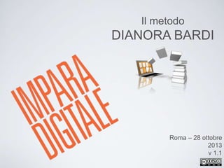 Il metodo
DIANORA BARDI
Roma – 28 ottobre
2013
v 1.1
 
