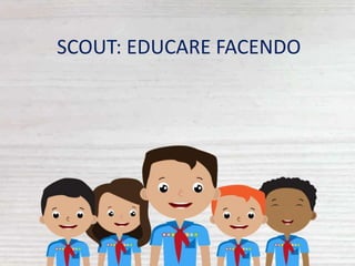 SCOUT: EDUCARE FACENDO
 