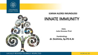 ILMIAH ALERGI IMUNOLOGI
INNATE IMMUNITY
Oleh:
Anita Kusuma Wati
Pembimbing:
dr. Deshinta, Sp.PD-K.AI
 