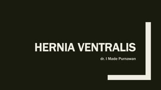 HERNIA VENTRALIS
dr. I Made Purnawan
 