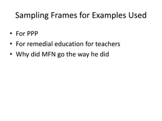 Sampling Frames for Examples Used
• For PPP
• For remedial education for teachers
• Why did MFN go the way he did
 