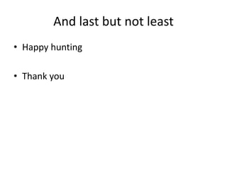 And last but not least
• Happy hunting
• Thank you
 