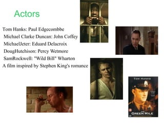 Actors
Tom Hanks: Paul Edgecombbe
Michael Clarke Duncan: John Coffey
MichaelJeter: Eduard Delacroix
DougHutchison: Percy W...