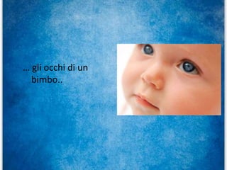 … gli occhi di un
bimbo..
 