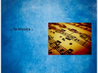 … la musica ..
 