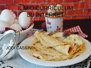 IL MIO CURRICULUM SU
INTERNET
IL MIO CURRICULUM
SU INTERNET
JODI CASSINI
 