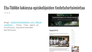 Etu-Töölön lukiossa opiskelijoiden tiedetutortoimintaa
Blogi TIEDETUTORTOIMINTA ETU-TÖÖLÖN
LUKIOSSA – intoa, iloa, oppia ja
oivallusta luonnontieteiden
opiskelussa
 