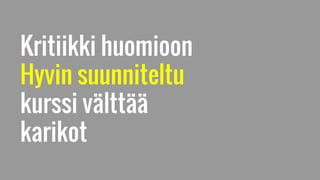 Kritiikki huomioon
Hyvin suunniteltu
kurssi välttää
karikot
 