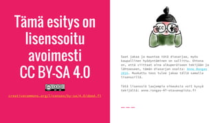Tämä esitys on
lisenssoitu
avoimesti
CC BY-SA 4.0
creativecommons.org/licenses/by-sa/4.0/deed.fi
Saat jakaa ja muuntaa tätä diasarjaa, myös
kaupallinen hyödyntäminen on sallittu. Ehtona
on, että viittaat aina alkuperäiseen tekijään ja
lähteeseen, tämän diasarjan osalta: Anne Rongas
2016. Muokattu teos tulee jakaa tällä samalla
lisenssillä.
Tätä lisenssiä laajempia oikeuksia voit kysyä
tekijältä: anne.rongas-ÄT-otavanopisto.fi
 