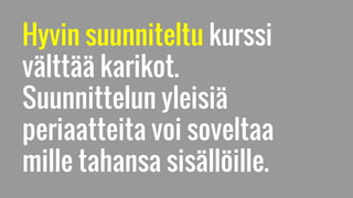 Hyvin suunniteltu kurssi
välttää karikot.
Suunnittelun yleisiä
periaatteita voi soveltaa
mille tahansa sisällöille.
 