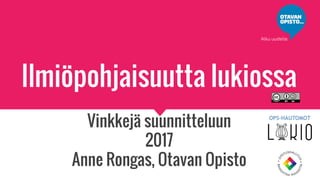 Ilmiöpohjaisuutta lukiossa
Vinkkejä suunnitteluun
2017
Anne Rongas, Otavan Opisto
 