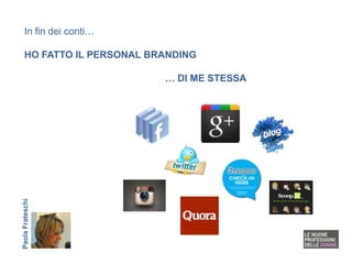 In fin dei conti…

   HO FATTO IL PERSONAL BRANDING

                          … DI ME STESSA
Paola Frateschi
 