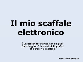 Il mio scaffale
elettronico
È un contenitore virtuale in cui puoi
“parcheggiare” i record bibliografici
che trovi nel catalogo

A cura di Alice Boccari

 