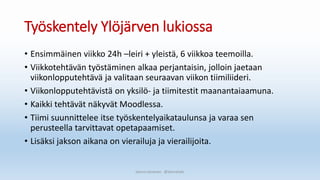 Työskentely Ylöjärven lukiossa
• Ensimmäinen viikko 24h –leiri + yleistä, 6 viikkoa teemoilla.
• Viikkotehtävän työstäminen alkaa perjantaisin, jolloin jaetaan
viikonlopputehtävä ja valitaan seuraavan viikon tiimiliideri.
• Viikonlopputehtävistä on yksilö- ja tiimitestit maanantaiaamuna.
• Kaikki tehtävät näkyvät Moodlessa.
• Tiimi suunnittelee itse työskentelyaikataulunsa ja varaa sen
perusteella tarvittavat opetapaamiset.
• Lisäksi jakson aikana on vierailuja ja vierailijoita.
Sanna Leinonen @SannaSakr
 