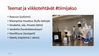 Teemat ja viikkotehtävät #tiimijakso
• Avaruus (uutinen)
• Maanpinta muuttuu (hullu keksijä)
• Ilmakehä, sää, ilmasto (lehti)
• Vesikehä (hyväntekeväisyys)
• Kasvillisuus (lautapeli)
• Säteily (näytelmä / sketsi)
9.2.2015
 