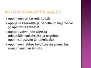 motivoivaa oppilaalle…oppiminen on tarvelähtöistäoppijalle teorioilla ja tiedolla on käyttöarvo jo oppimistilanteessaoppijat voivat itse asettaa mielenkiinnonkohteita ja ongelmia oppimisprosessin lähtökohdaksioppiminen lähtee tavoitteesta ymmärtää reaalimaailman ilmiötä