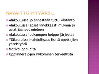 Havaittu hyväksi…Alakouluissa jo ennestään tuttu käytäntöAlakoulussa lapset innokkaasti mukana ja asiat jääneet mieleenAlakoulussa luokanopen helppo järjestääYläkouluissa mahdollisuus lisätä opettajien yhteistyötäMotivoi oppilaitaOppiainerajojen rikkominen terveellistä