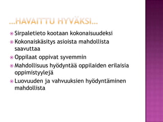 …havaittu hyväksi…Sirpaletieto kootaan kokonaisuudeksiKokonaiskäsitys asioista mahdollista saavuttaaOppilaat oppivat syvemminMahdollisuus hyödyntää oppilaiden erilaisia oppimistyylejäLuovuuden ja vahvuuksien hyödyntäminen mahdollista