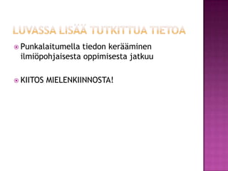 Luvassa lisää tutkittua tietoaPunkalaitumella tiedon kerääminen ilmiöpohjaisesta oppimisesta jatkuuKIITOS MIELENKIINNOSTA!