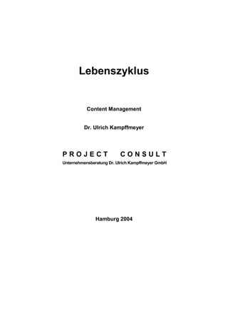 Lebenszyklus
Content Management
Dr. Ulrich Kampffmeyer
P R O J E C T C O N S U L T
Unternehmensberatung Dr. Ulrich Kampffmeyer GmbH
Hamburg 2004
 