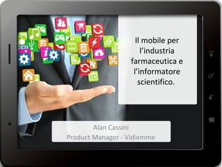 Il mobile per
l’industria
farmaceutica e
l’informatore
scientifico.
Alan Cassini
Product Manager - Vidiemme
 