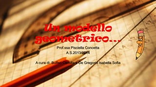 Un modello
geometrico...
Prof.ssa Pisciella Concetta
A.S.2013/2014

A cura di: Bulferi Camilla e De Gregorio Isabella Sofia

 