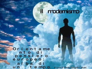 Il  modernismo Orientamento di pensiero europeo:  alba di un  tempo nuovo o imminente catastrofe? A cura di Paola Barigelli-Calcari 