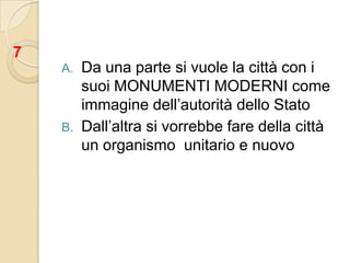 Da una parte si vuole la città con i suoi MONUMENTI MODERNI come immagine dell’autorità dello StatoDall’altra si vorrebbe fare della città un organismo  unitario e nuovo7