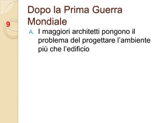 Dopo la Prima Guerra MondialeI maggiori architetti pongono il problema del progettare l’ambiente più che l’edificio9