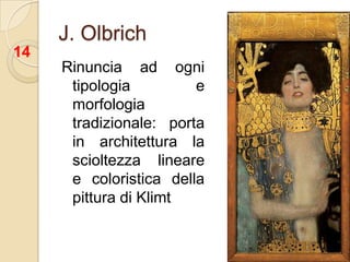 J. Olbrich14Rinuncia ad ogni tipologia e morfologia tradizionale: porta in architettura la scioltezza lineare e coloristica della pittura di Klimt