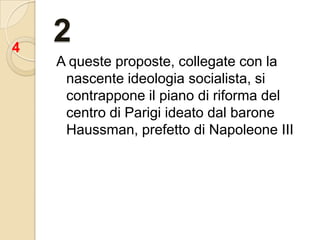 2A queste proposte, collegate con la nascente ideologia socialista, si contrappone il piano di riforma del centro di Parigi ideato dal barone Haussman, prefetto di Napoleone III4