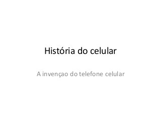 História do celular
A invençao do telefone celular
 