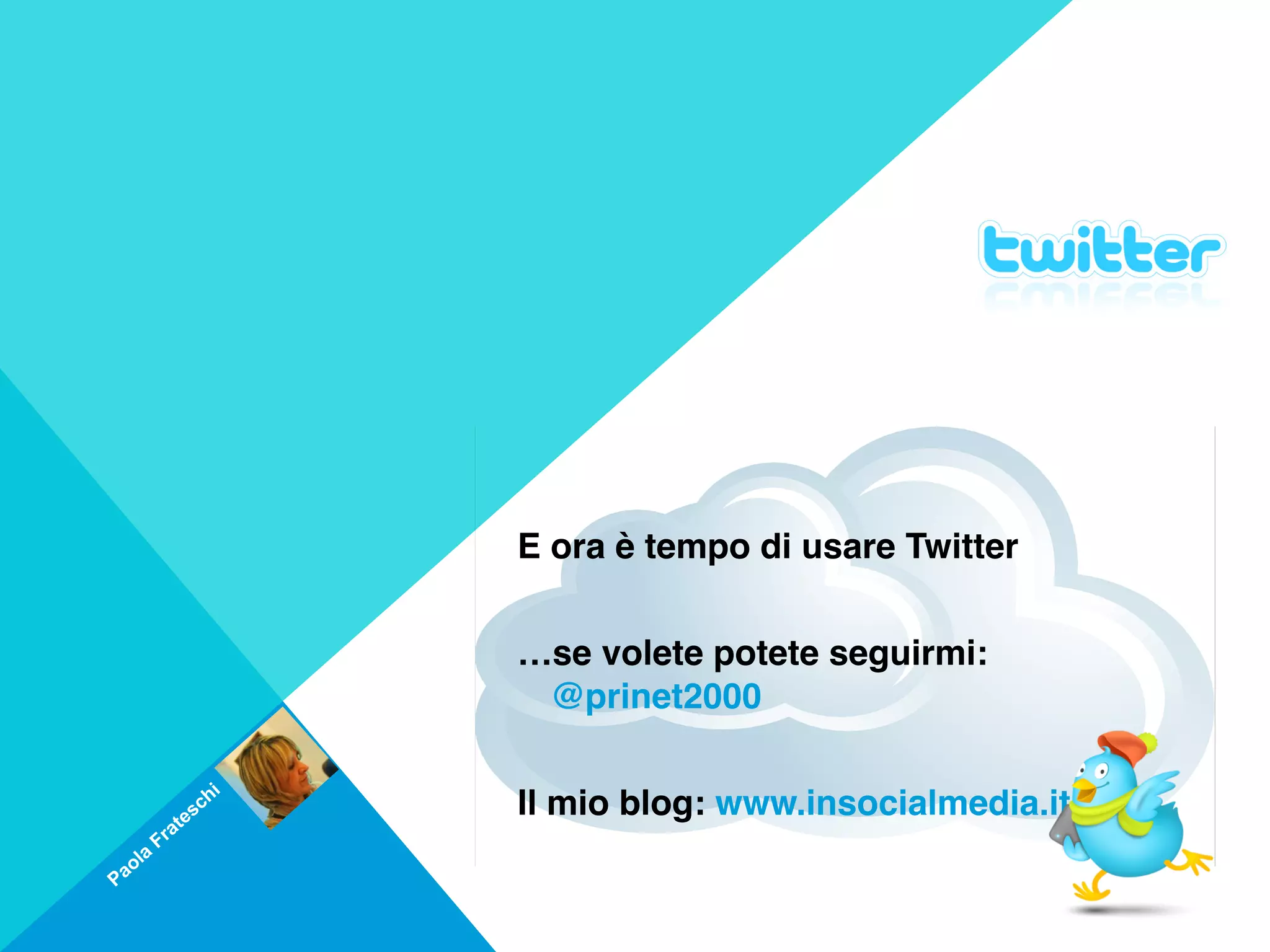E ora è tempo di usare Twitter
                              
                             …se volete potete seguirmi:
                              @prinet2000
                              
                         i
                     s ch    Il mio blog: www.insocialmedia.it
                 e
              at
         Fr
     a
 a ol
P
 