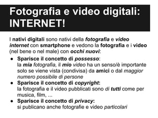 Fotografia e video digitali:
INTERNET!
I nativi digitali sono nativi della fotografia e video
internet con smartphone e ve...