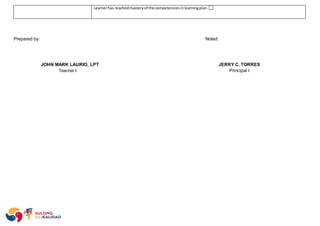 Learnerhas reachedmasteryof the competenciesinlearningplan.
Prepared by: Noted:
JOHN MARK LAURIO, LPT JERRY C. TORRES
Teacher I Principal I
 