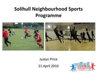 Solihull Neighbourhood Sports
          Programme




          Justyn Price
          21 April 2010
 