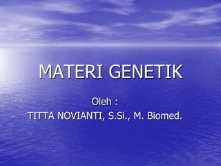MATERI GENETIK
Oleh :
TITTA NOVIANTI, S.Si., M. Biomed.
 